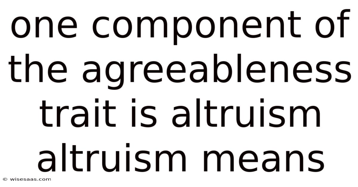 One Component Of The Agreeableness Trait Is Altruism Altruism Means