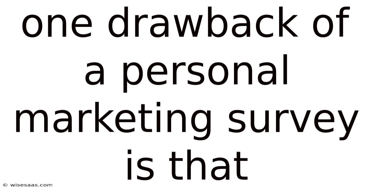 One Drawback Of A Personal Marketing Survey Is That