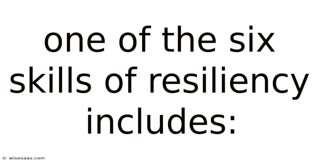 One Of The Six Skills Of Resiliency Includes: