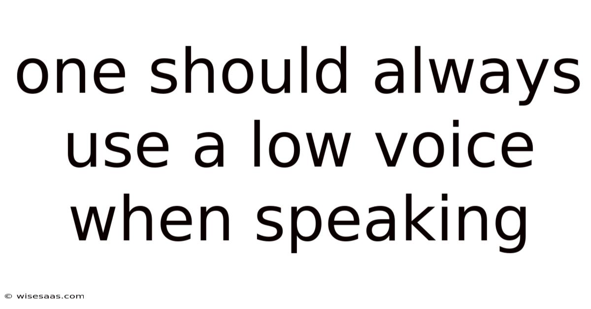 One Should Always Use A Low Voice When Speaking