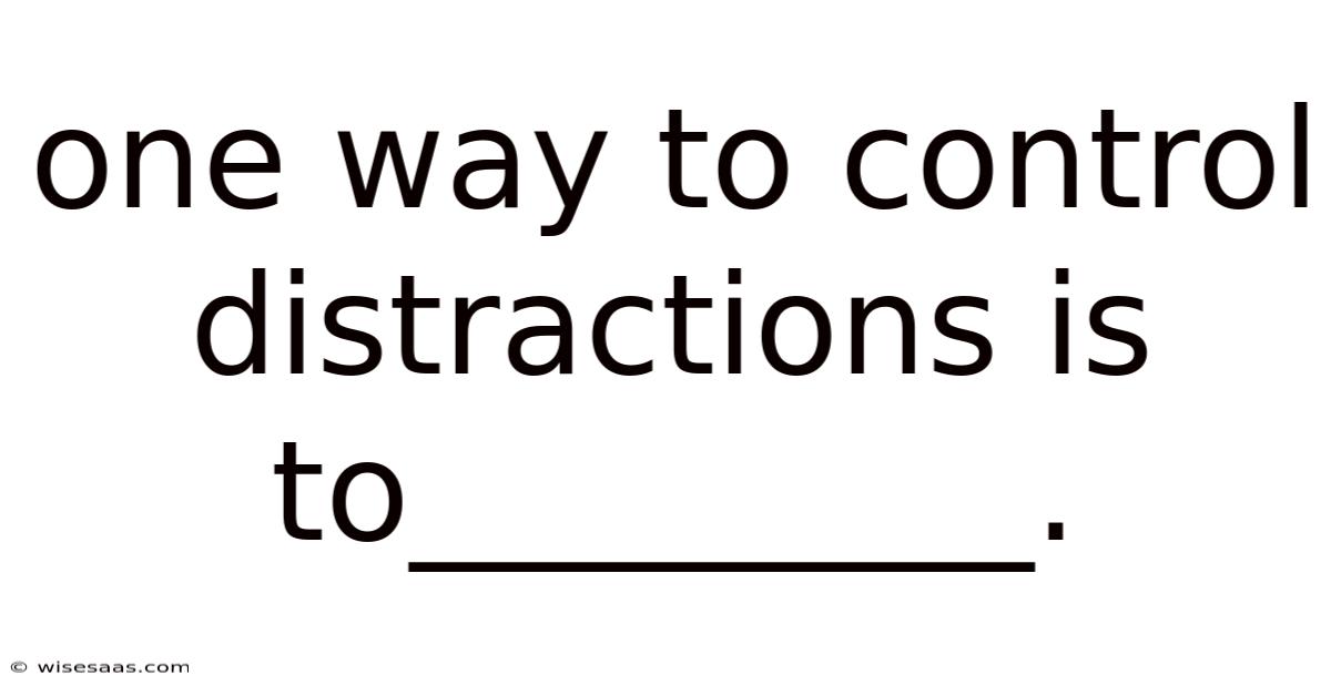 One Way To Control Distractions Is To_________.