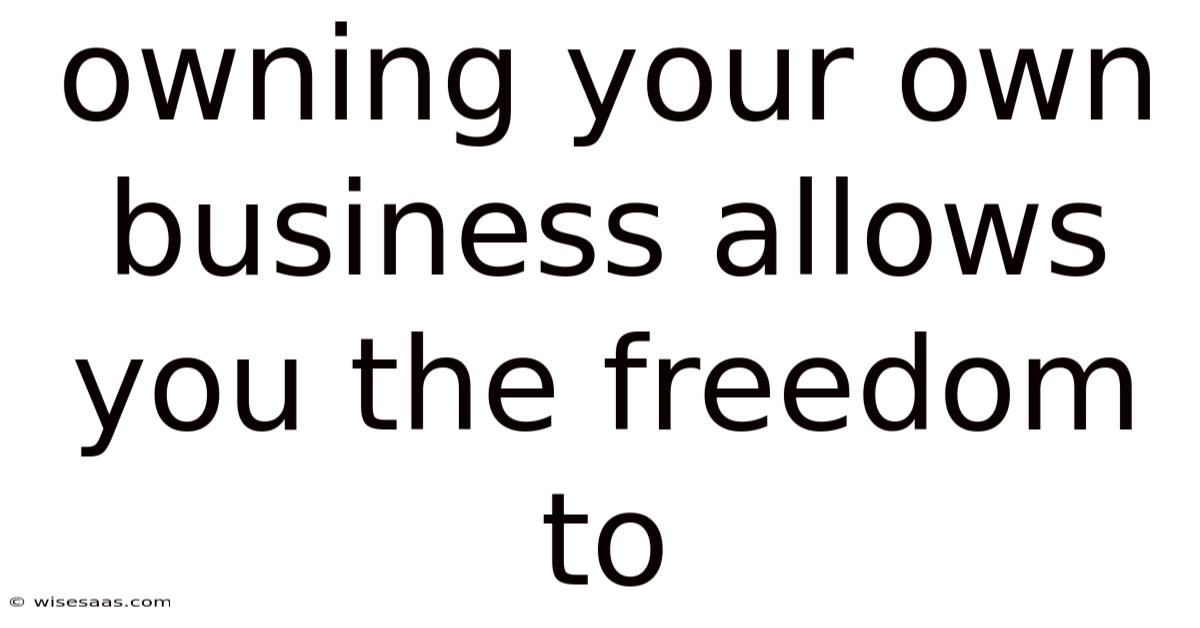 Owning Your Own Business Allows You The Freedom To