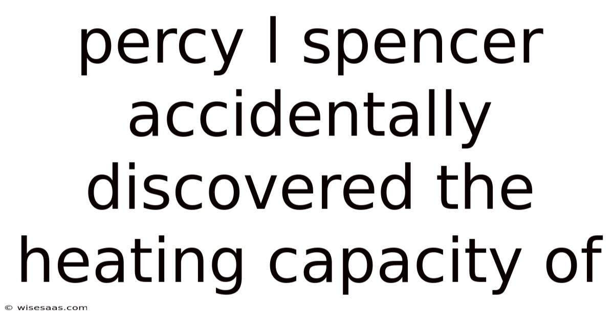 Percy L Spencer Accidentally Discovered The Heating Capacity Of