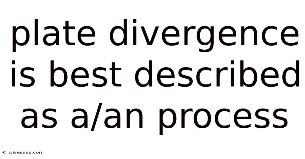 Plate Divergence Is Best Described As A/an Process