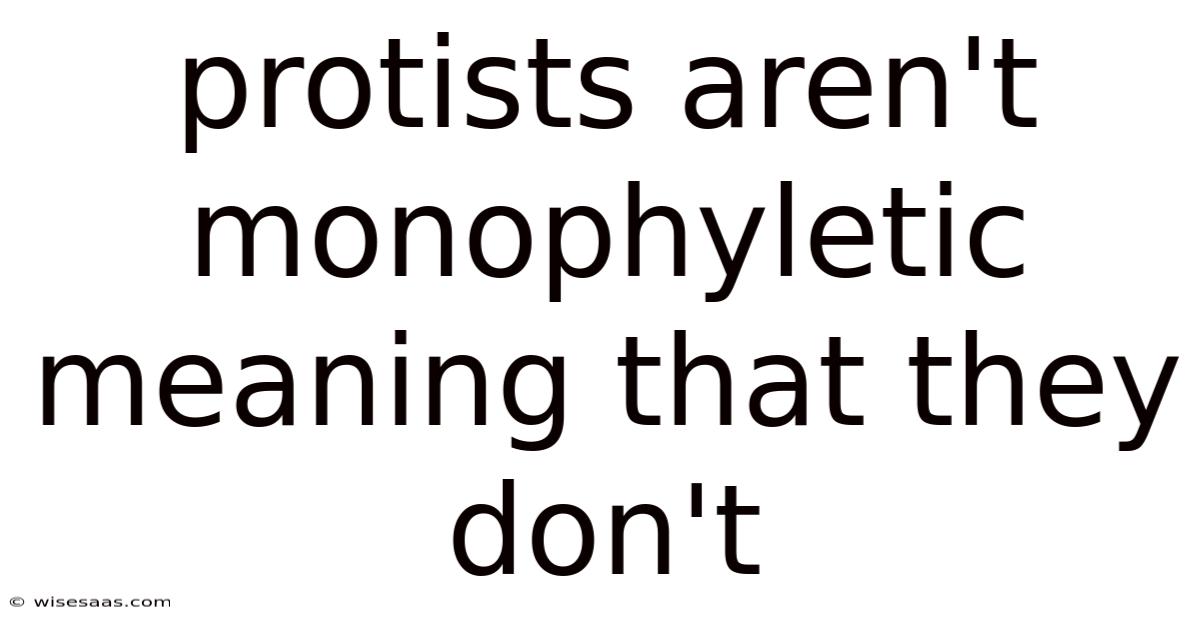 Protists Aren't Monophyletic Meaning That They Don't