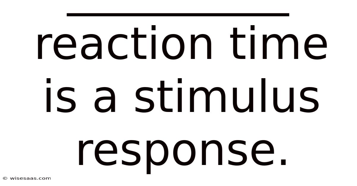 __________ Reaction Time Is A Stimulus Response.