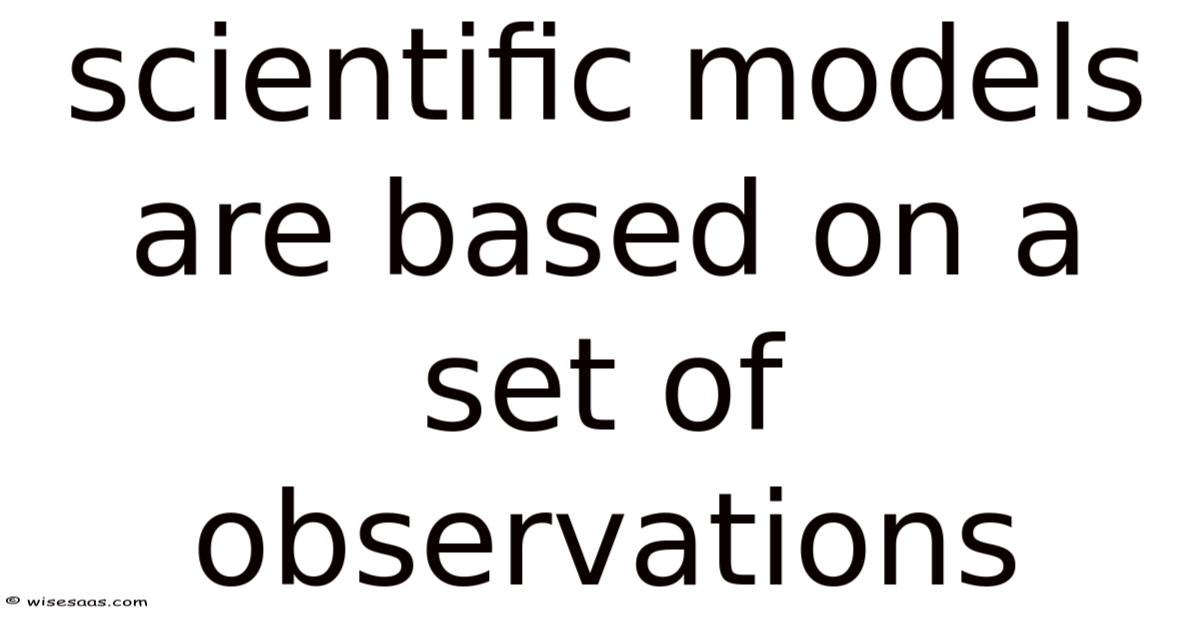 Scientific Models Are Based On A Set Of Observations