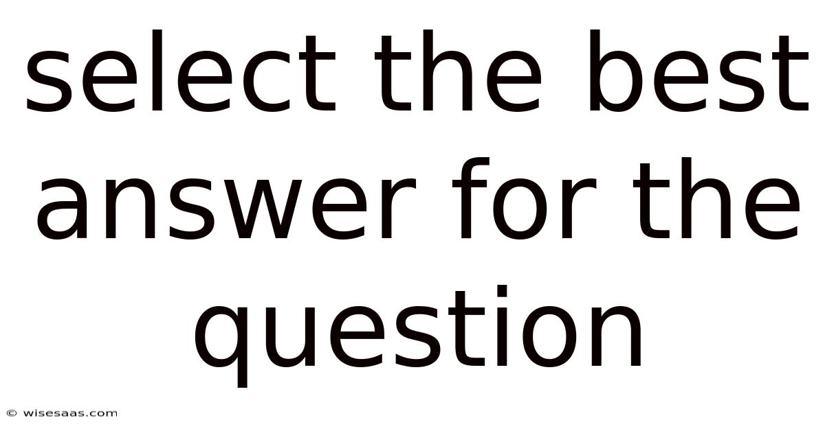 Select The Best Answer For The Question