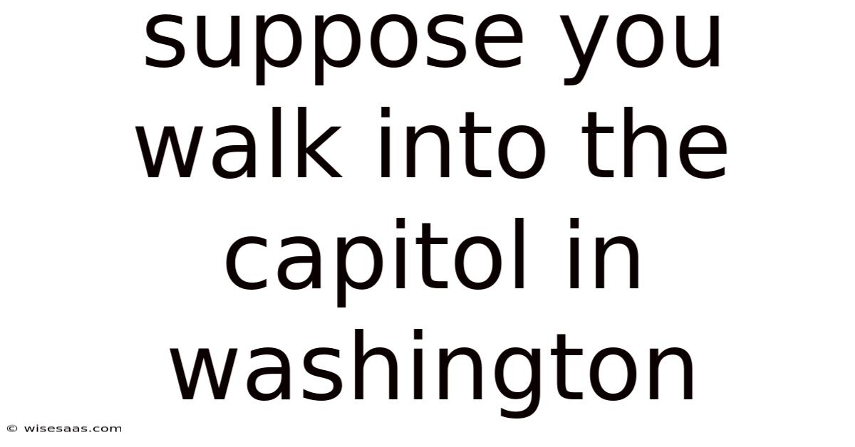 Suppose You Walk Into The Capitol In Washington