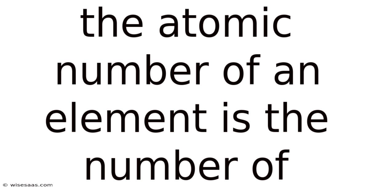 The Atomic Number Of An Element Is The Number Of