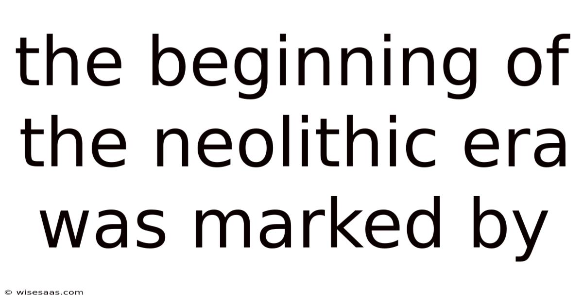 The Beginning Of The Neolithic Era Was Marked By