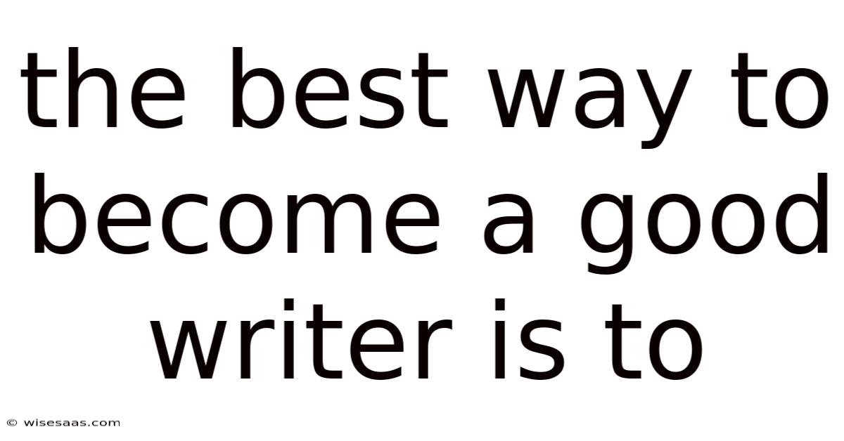 The Best Way To Become A Good Writer Is To