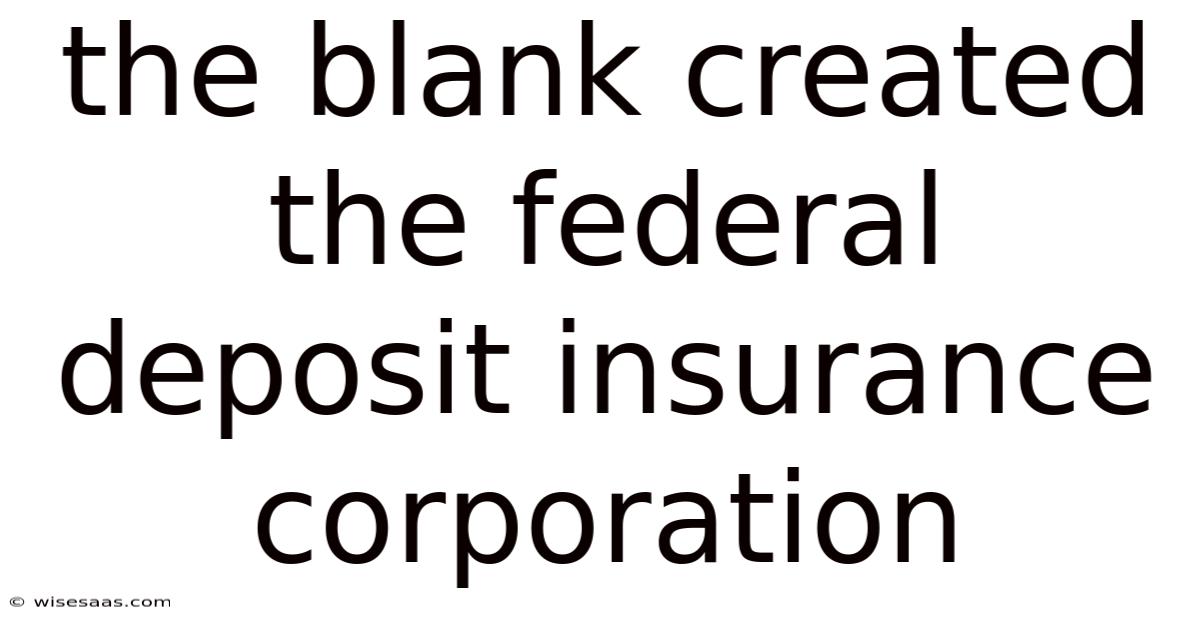 The Blank Created The Federal Deposit Insurance Corporation