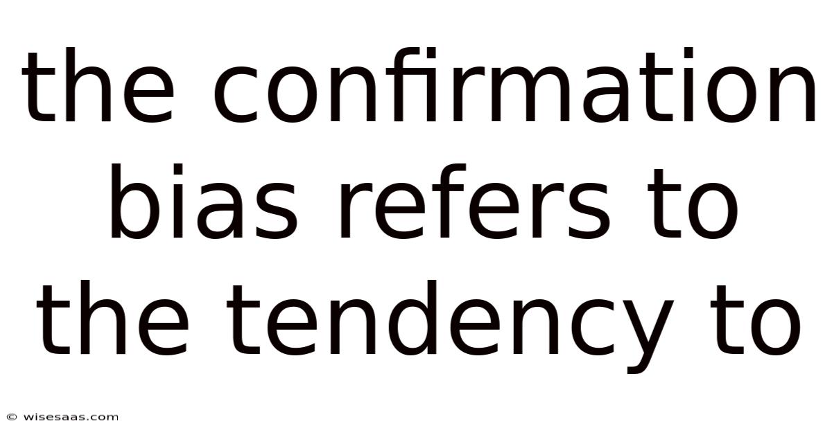 The Confirmation Bias Refers To The Tendency To