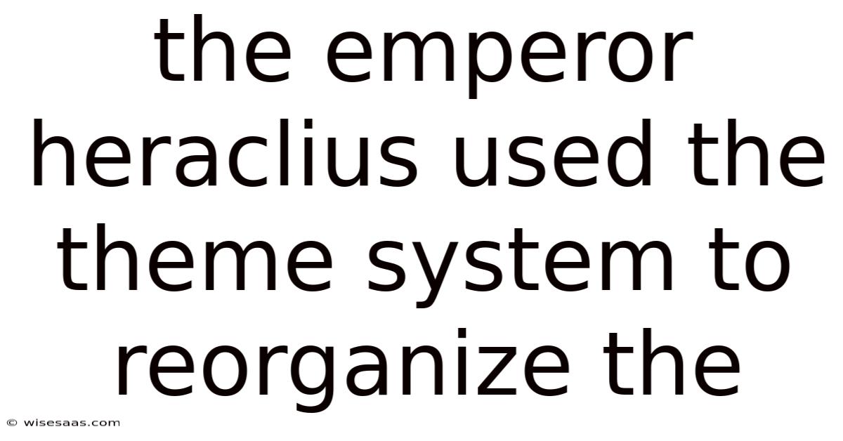 The Emperor Heraclius Used The Theme System To Reorganize The