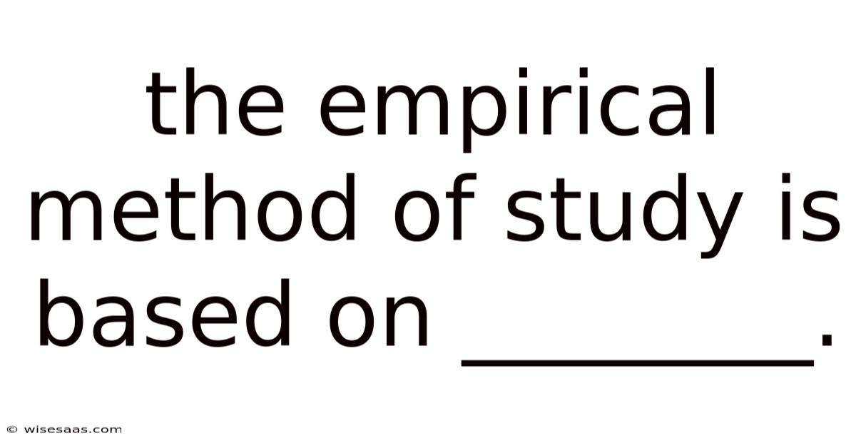 The Empirical Method Of Study Is Based On ________.