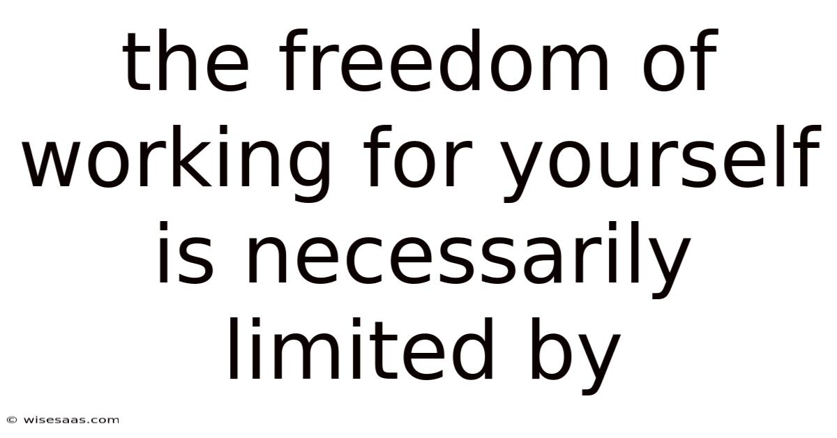 The Freedom Of Working For Yourself Is Necessarily Limited By