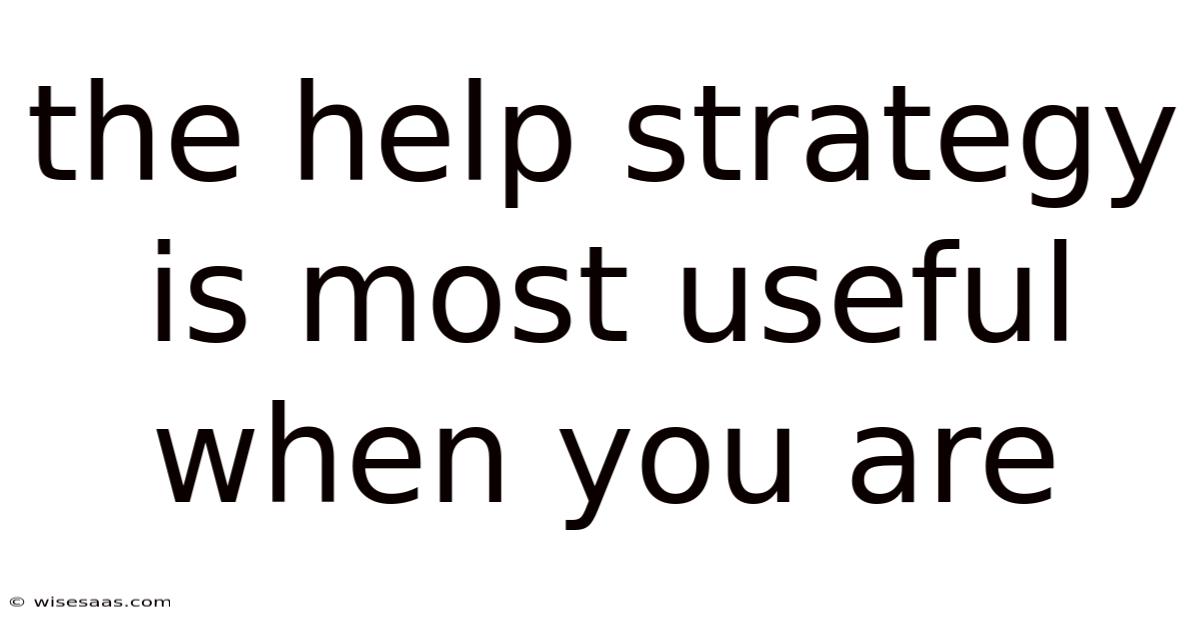 The Help Strategy Is Most Useful When You Are