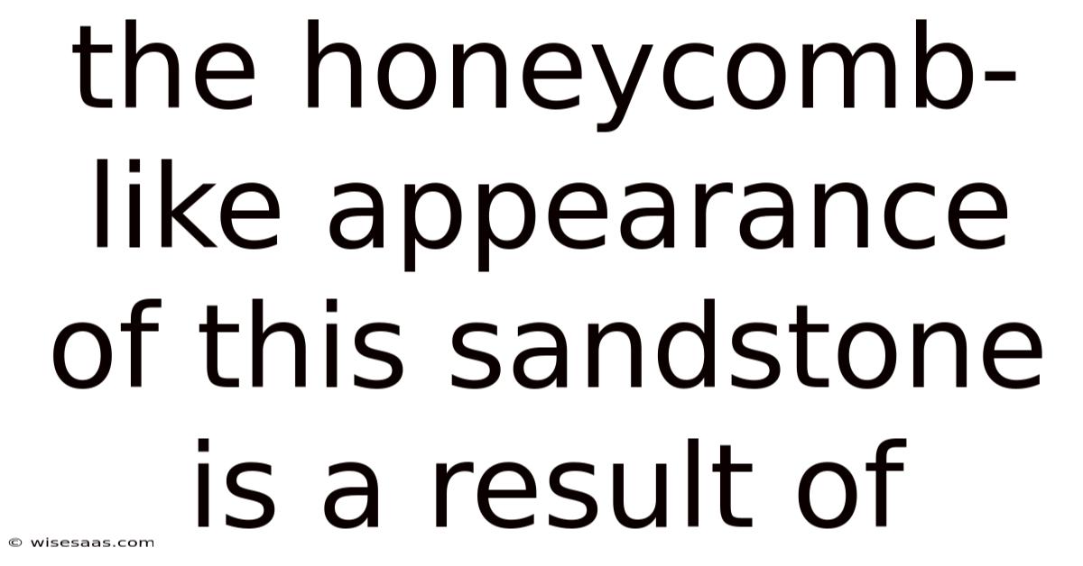 The Honeycomb-like Appearance Of This Sandstone Is A Result Of