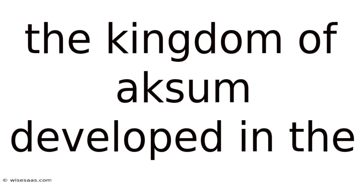 The Kingdom Of Aksum Developed In The