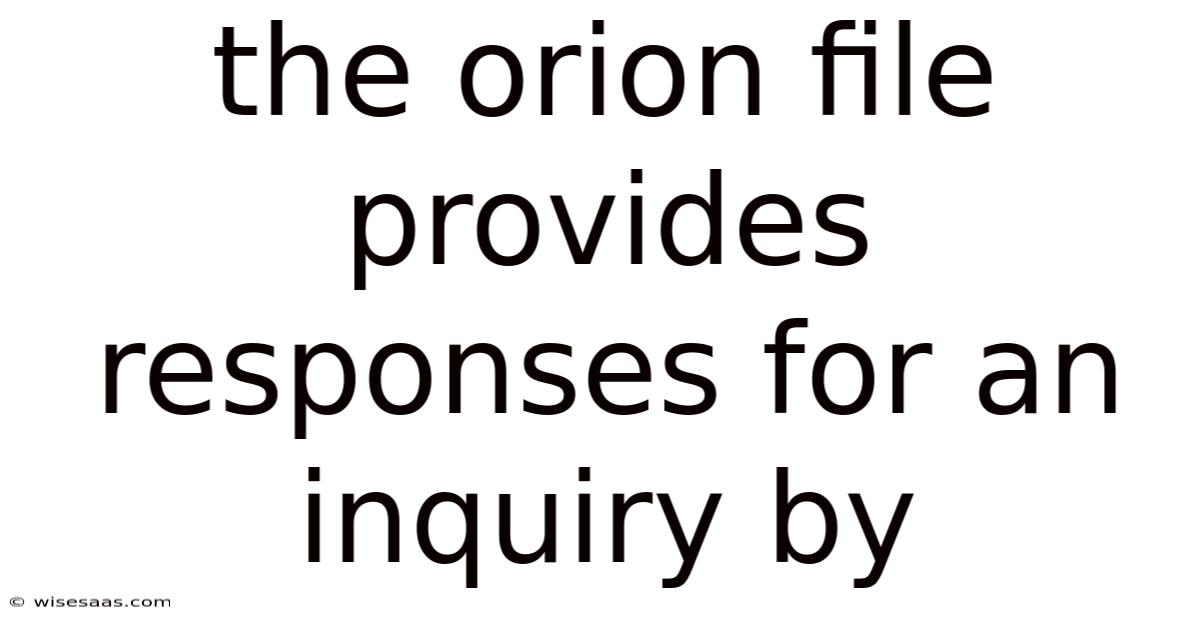 The Orion File Provides Responses For An Inquiry By