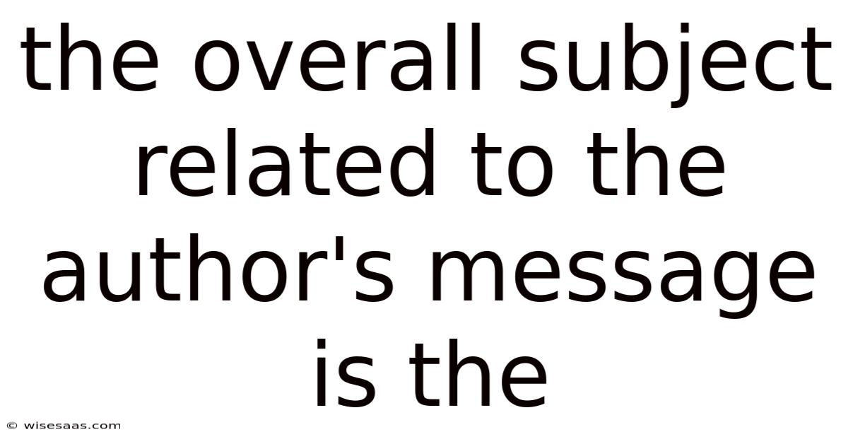 The Overall Subject Related To The Author's Message Is The