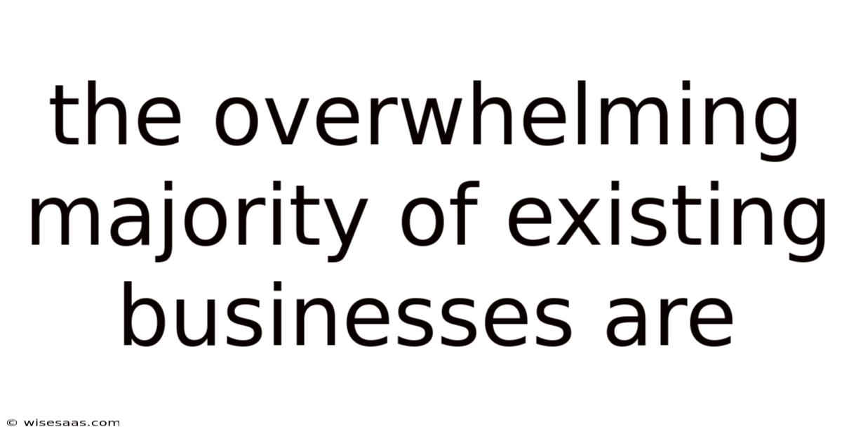 The Overwhelming Majority Of Existing Businesses Are