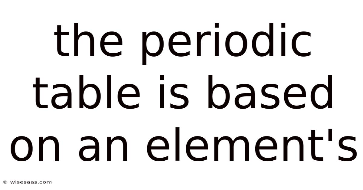 The Periodic Table Is Based On An Element's