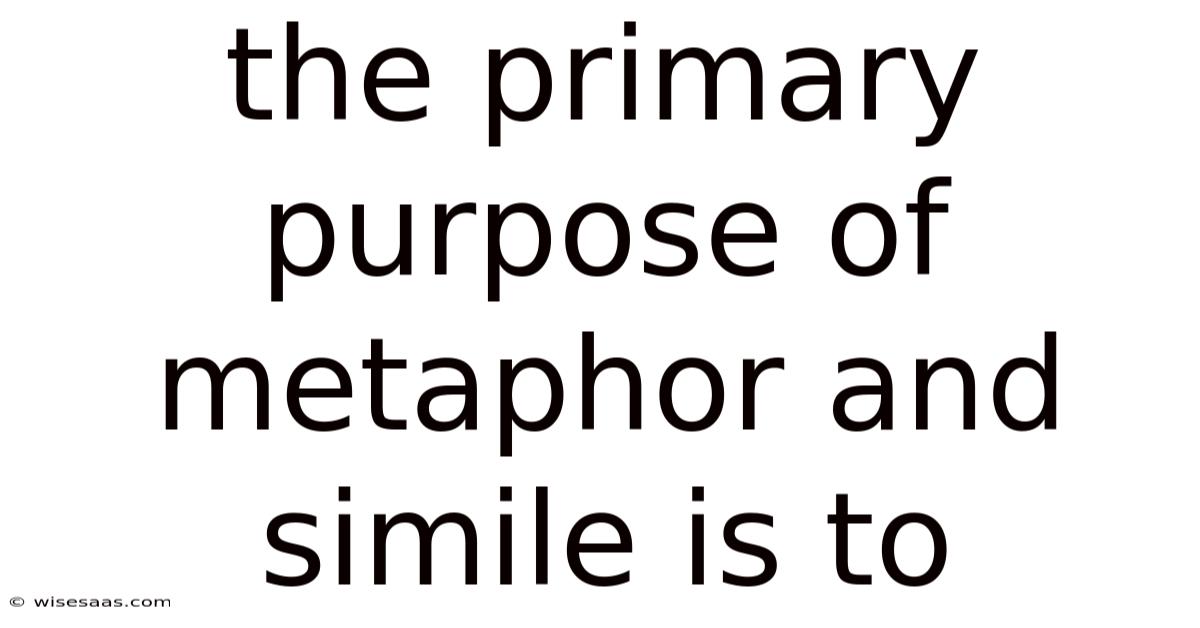 The Primary Purpose Of Metaphor And Simile Is To