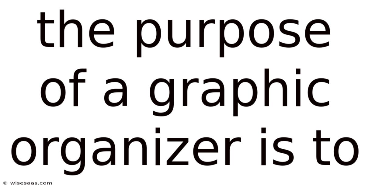 The Purpose Of A Graphic Organizer Is To