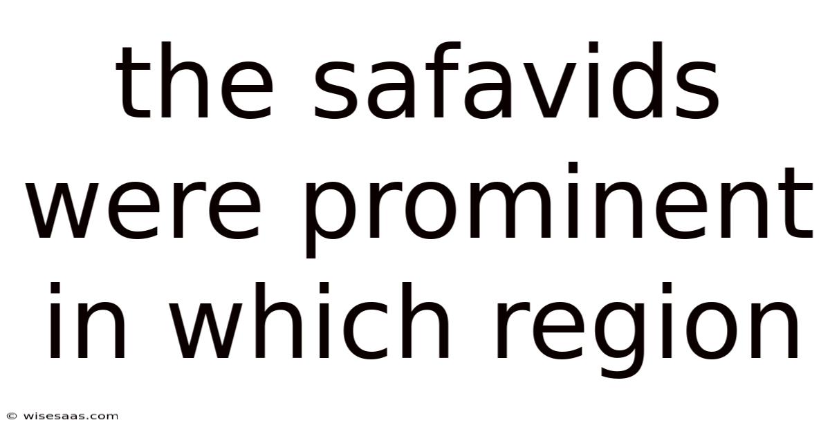 The Safavids Were Prominent In Which Region