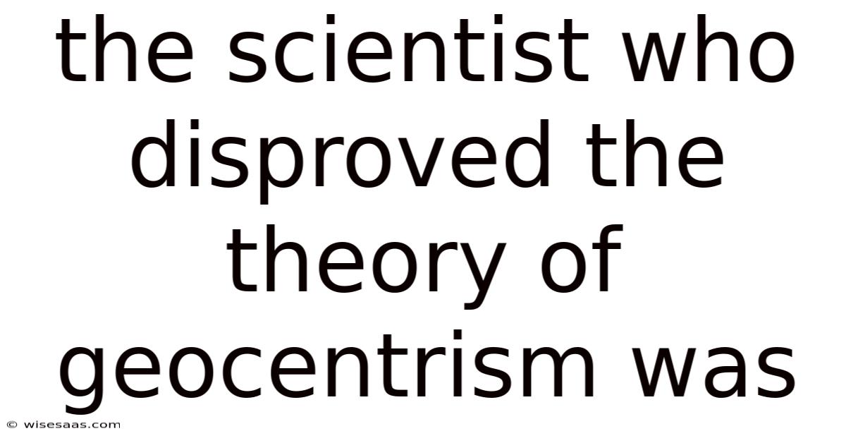 The Scientist Who Disproved The Theory Of Geocentrism Was