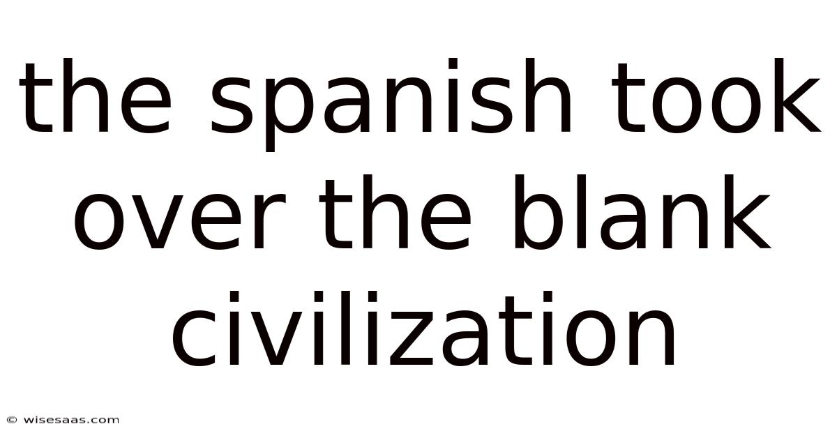 The Spanish Took Over The Blank Civilization