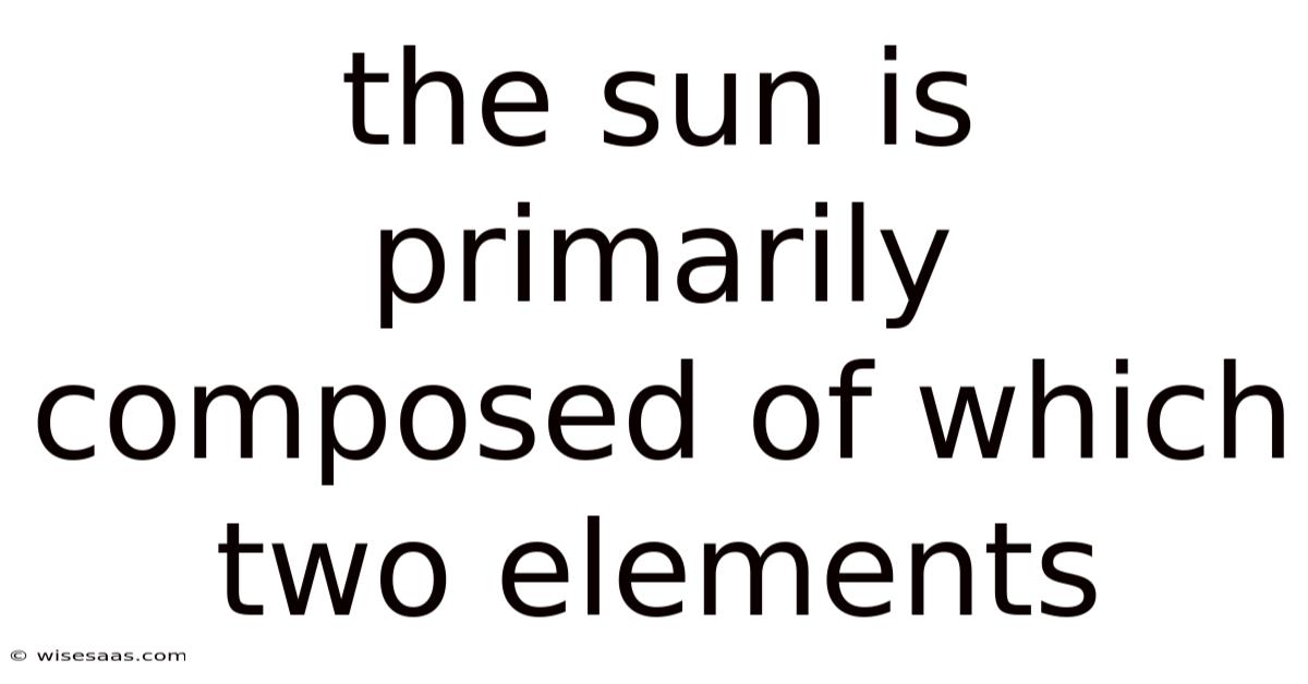 The Sun Is Primarily Composed Of Which Two Elements