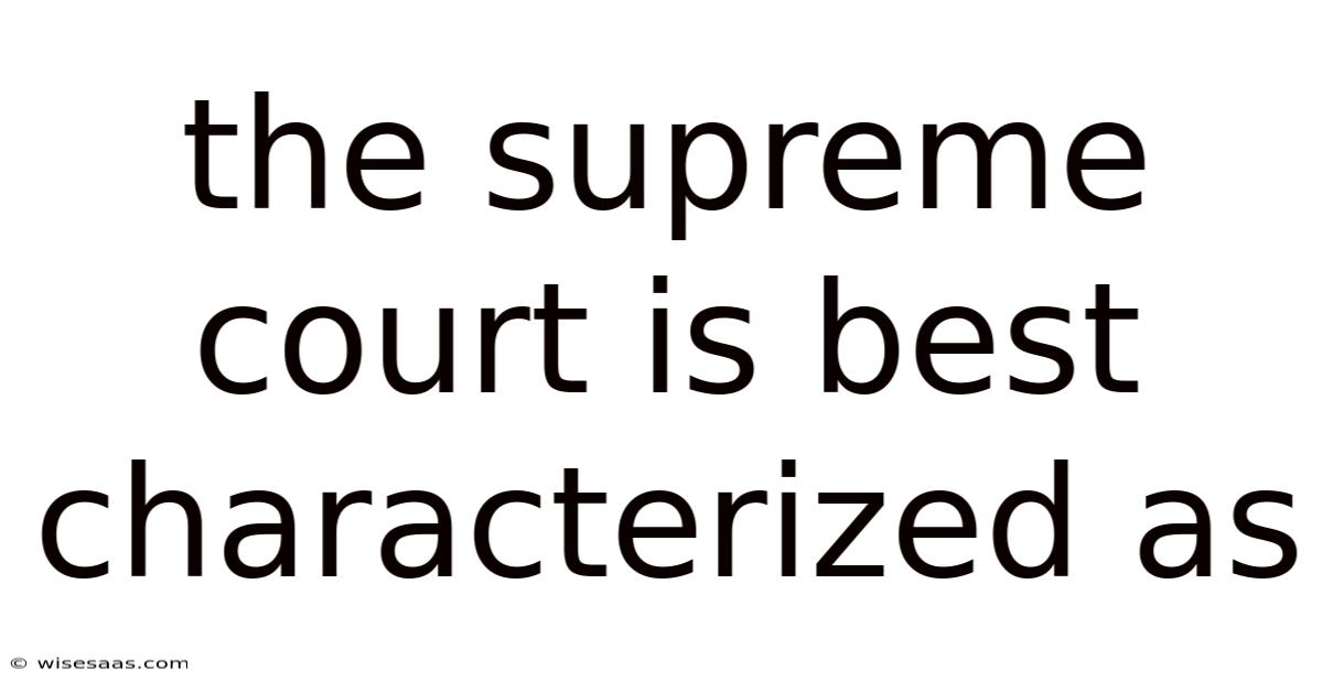 The Supreme Court Is Best Characterized As