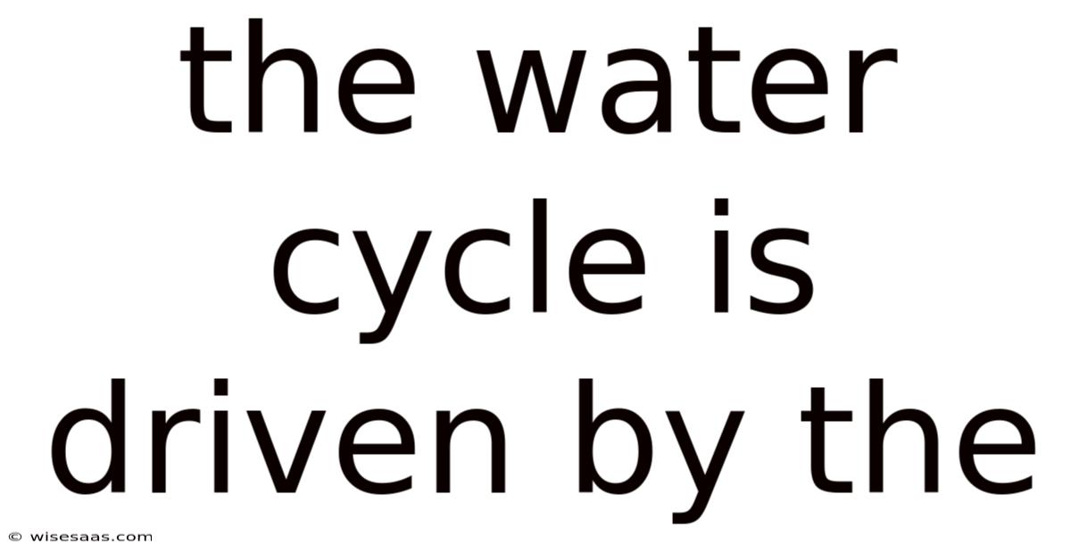 The Water Cycle Is Driven By The