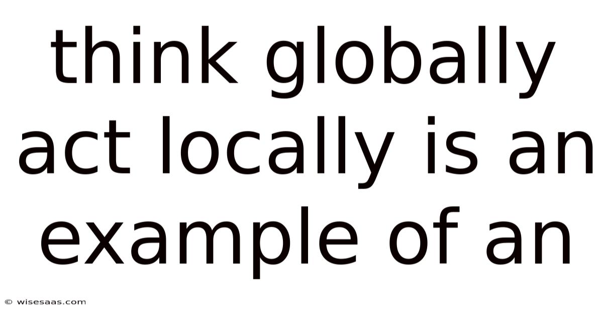 Think Globally Act Locally Is An Example Of An