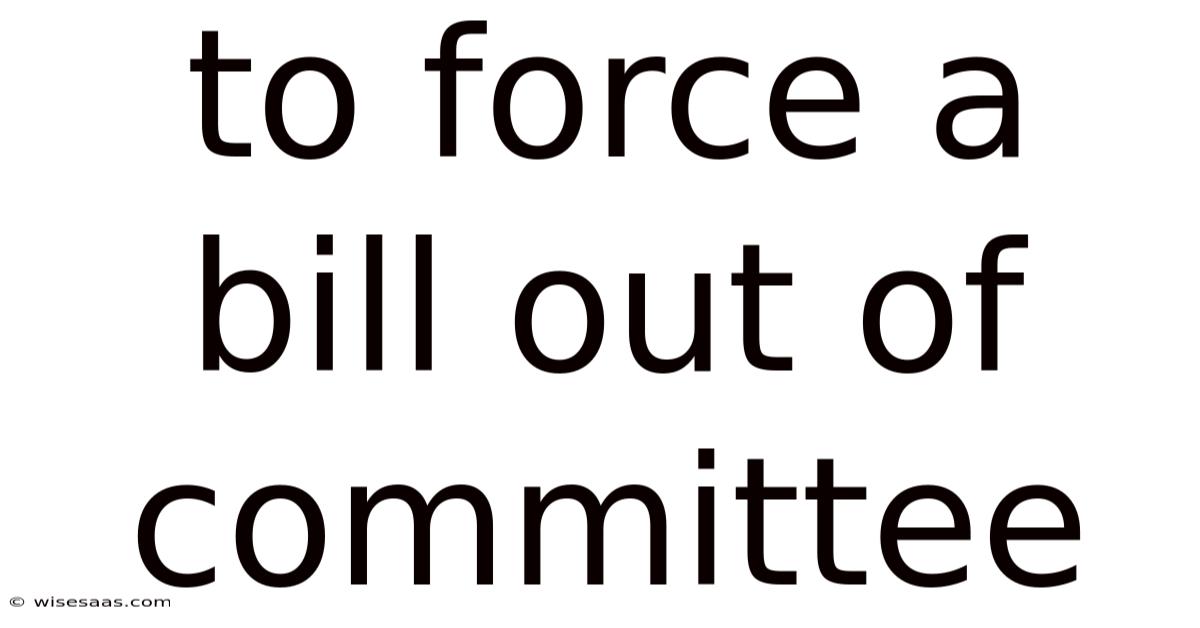 To Force A Bill Out Of Committee