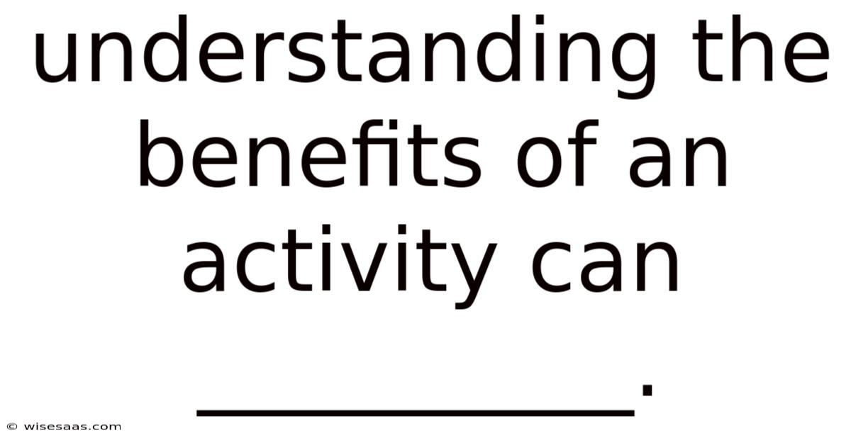 Understanding The Benefits Of An Activity Can __________.