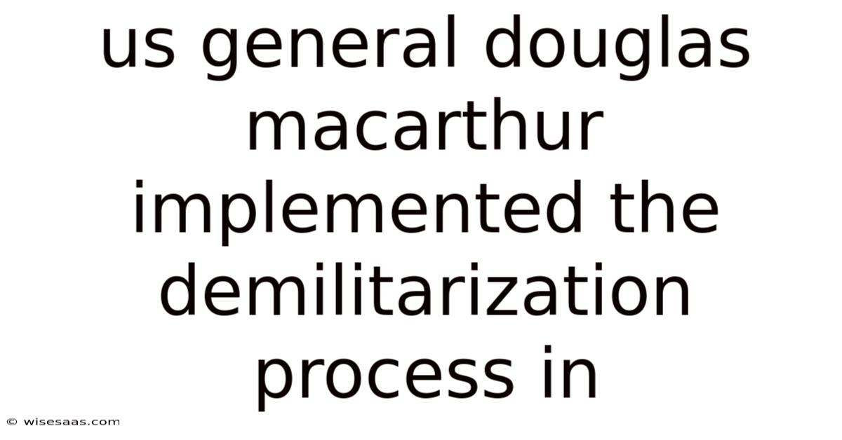 Us General Douglas Macarthur Implemented The Demilitarization Process In