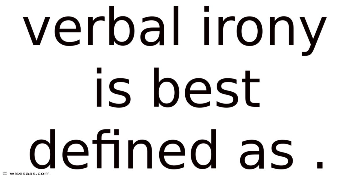 Verbal Irony Is Best Defined As .