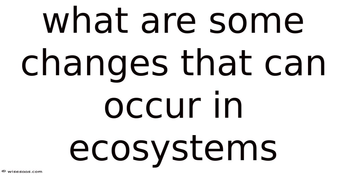 What Are Some Changes That Can Occur In Ecosystems
