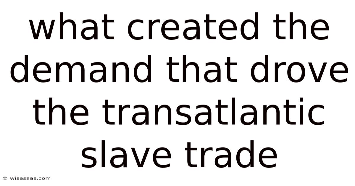 What Created The Demand That Drove The Transatlantic Slave Trade