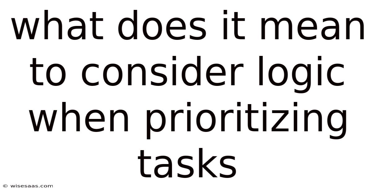 What Does It Mean To Consider Logic When Prioritizing Tasks