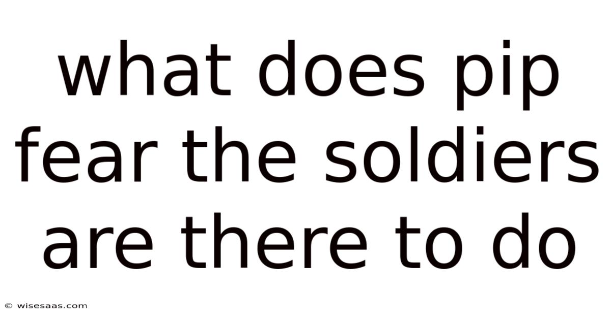 What Does Pip Fear The Soldiers Are There To Do