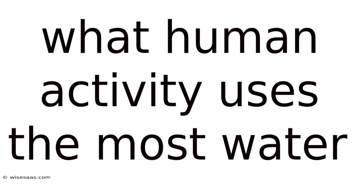 What Human Activity Uses The Most Water