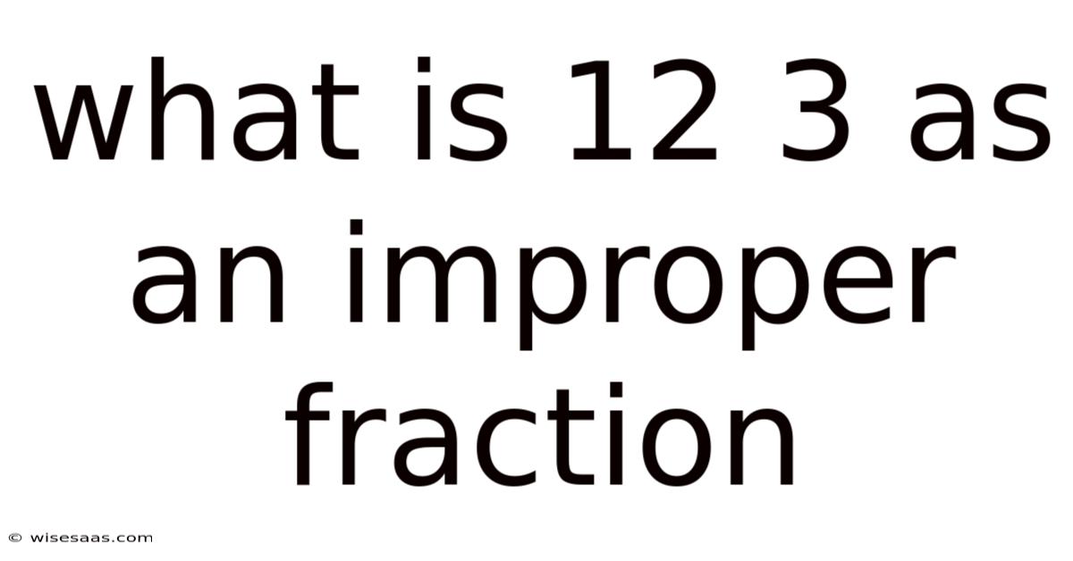 What Is 12 3 As An Improper Fraction