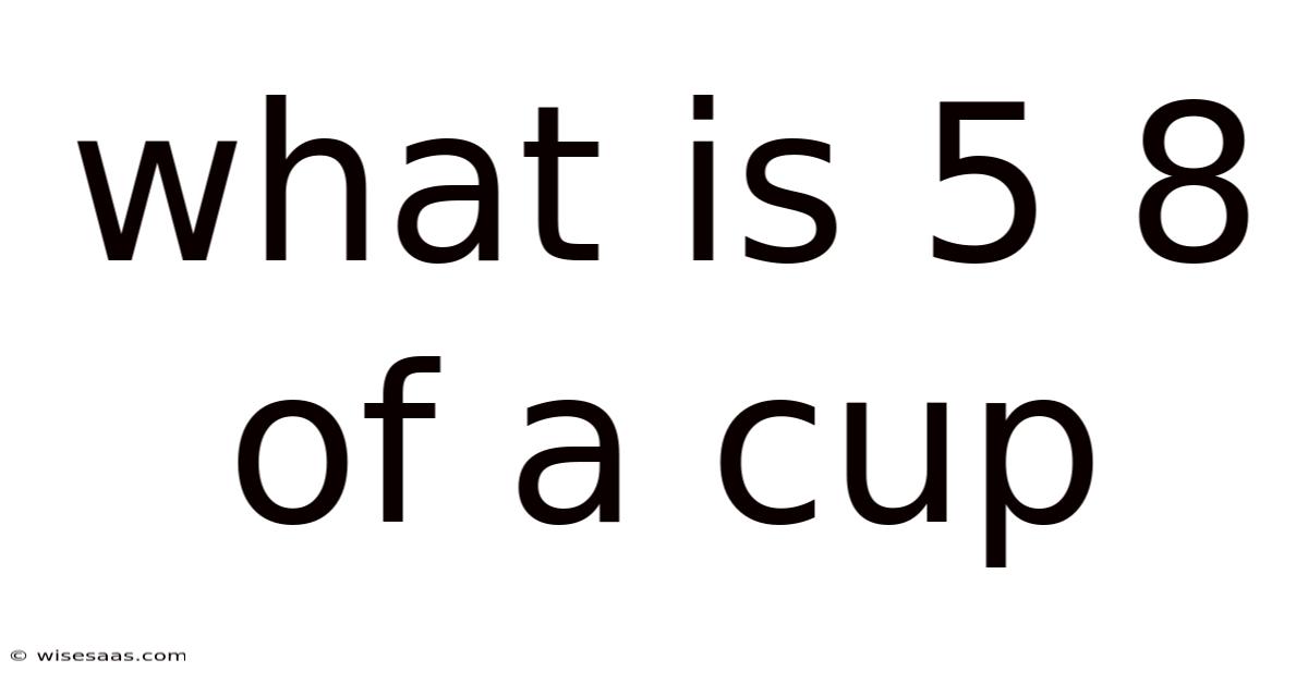 What Is 5 8 Of A Cup