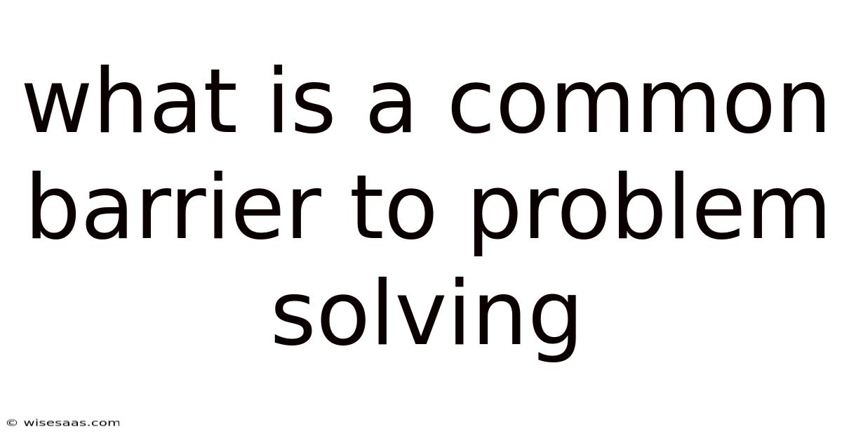 What Is A Common Barrier To Problem Solving