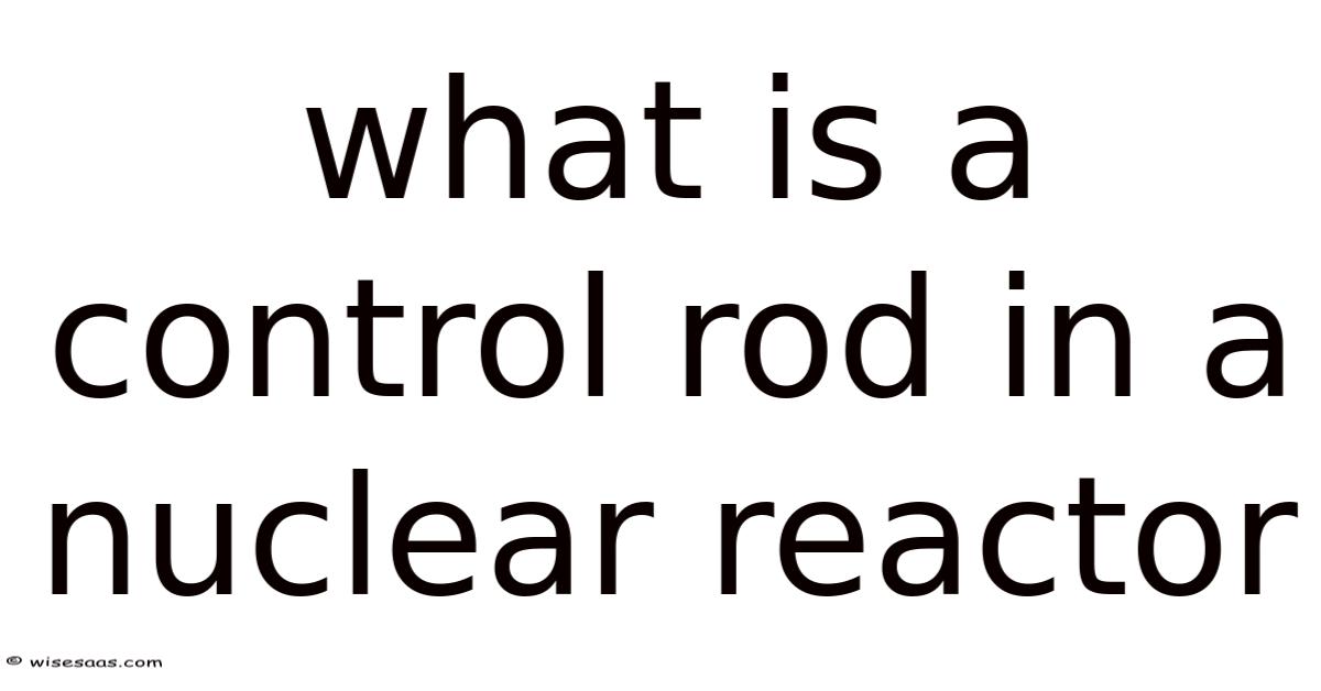 Lead Control Rod What Is A Control Rod In A Nuclear Reactor